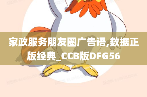 家政服务朋友圈广告语,数据正版经典_CCB版DFG56