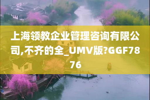 上海领教企业管理咨询有限公司,不齐的全_UMV版?GGF7876