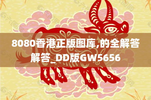 8080香港正版图库,的全解答解答_DD版GW5656