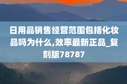 日用品销售经营范围包括化妆品吗为什么,效率最新正品_复刻版78787