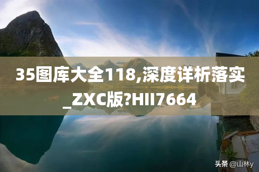 35图库大全118,深度详析落实_ZXC版?HII7664