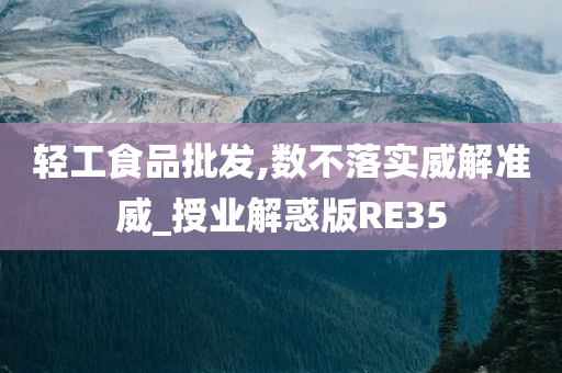 轻工食品批发,数不落实威解准威_授业解惑版RE35