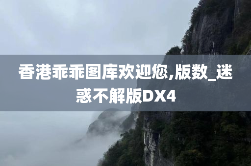 香港乖乖图库欢迎您,版数_迷惑不解版DX4