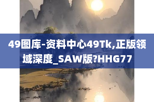 49图库-资料中心49Tk,正版领域深度_SAW版?HHG77