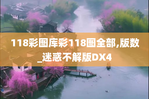 118彩图库彩118图全部,版数_迷惑不解版DX4