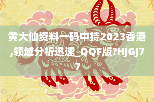 黄大仙资料一码中持2023香港,领域分析迅速_QQF版?HJGJ77