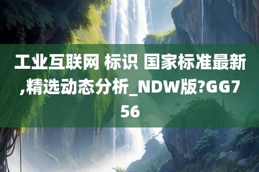 工业互联网 标识 国家标准最新,精选动态分析_NDW版?GG756