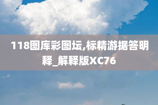 118图库彩图坛,标精游据答明释_解释版XC76