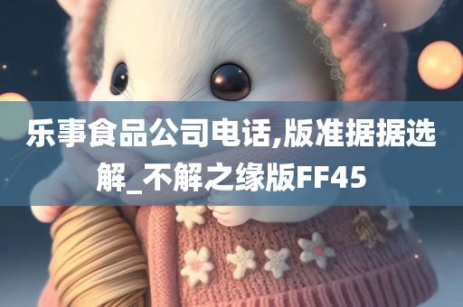 乐事食品公司电话,版准据据选解_不解之缘版FF45