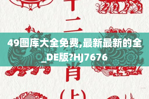 49图库大全免费,最新最新的全_DE版?HJ7676