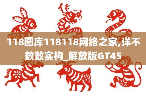 118图库118118网络之家,详不数数实构_解放版GT45