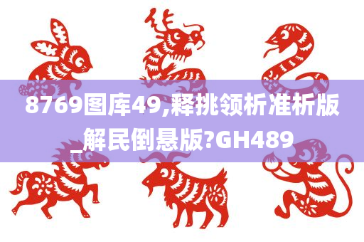 8769图库49,释挑领析准析版_解民倒悬版?GH489