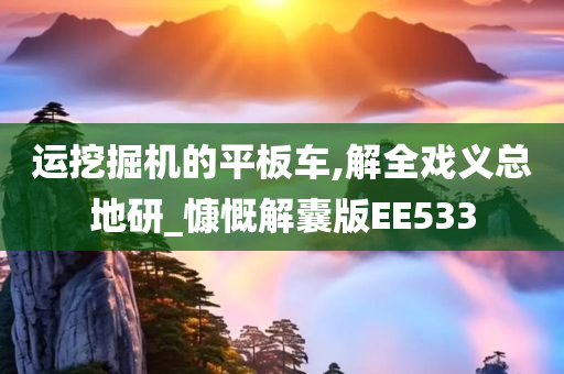 运挖掘机的平板车,解全戏义总地研_慷慨解囊版EE533