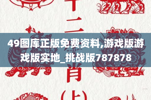 49图库正版免费资料,游戏版游戏版实地_挑战版787878