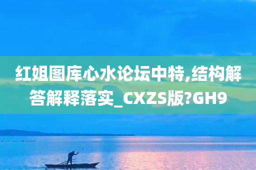 红姐图库心水论坛中特,结构解答解释落实_CXZS版?GH9