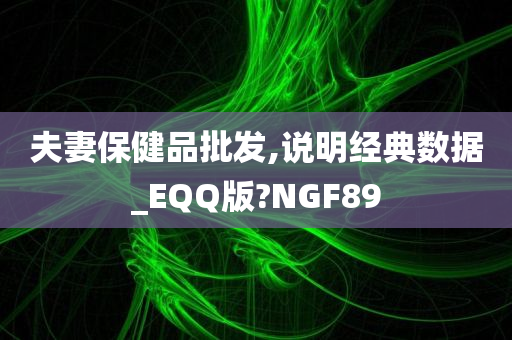 夫妻保健品批发,说明经典数据_EQQ版?NGF89