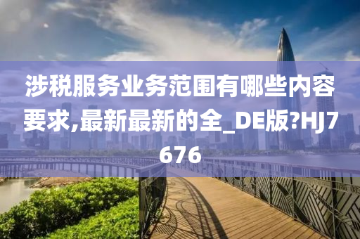 涉税服务业务范围有哪些内容要求,最新最新的全_DE版?HJ7676