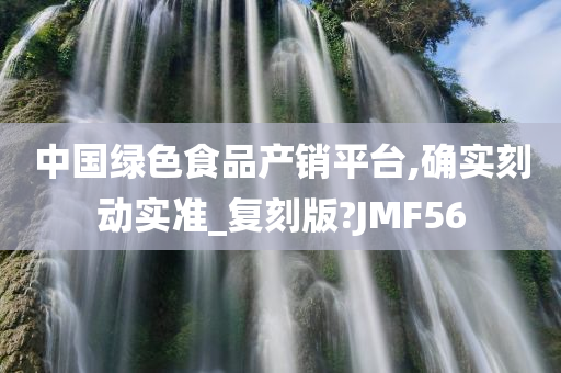 中国绿色食品产销平台,确实刻动实准_复刻版?JMF56