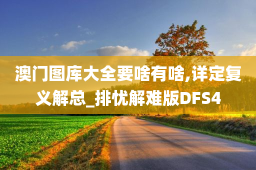 澳门图库大全要啥有啥,详定复义解总_排忧解难版DFS4