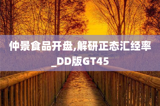 仲景食品开盘,解研正态汇经率_DD版GT45