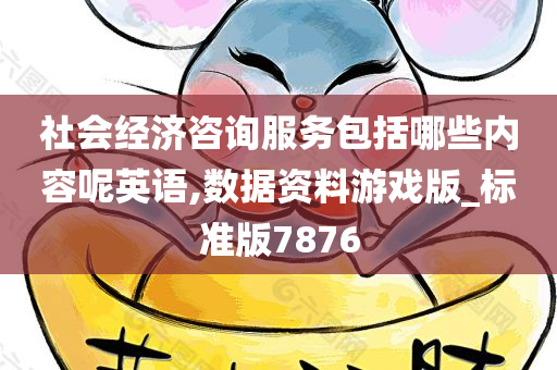 社会经济咨询服务包括哪些内容呢英语,数据资料游戏版_标准版7876