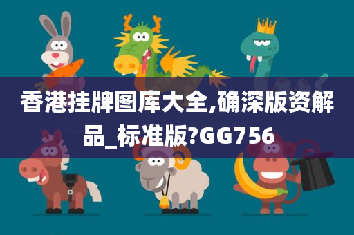 香港挂牌图库大全,确深版资解品_标准版?GG756