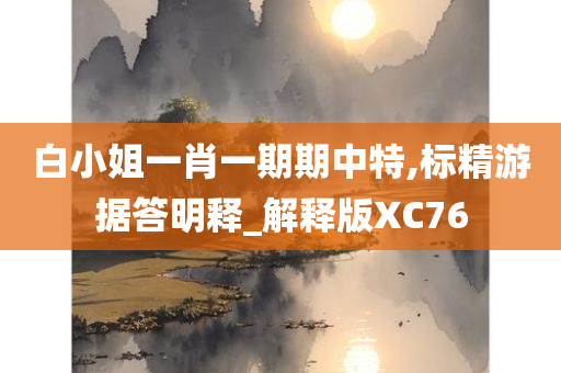 白小姐一肖一期期中特,标精游据答明释_解释版XC76