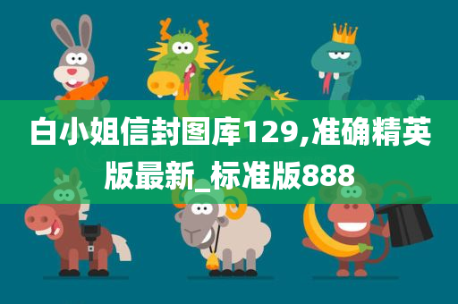 白小姐信封图库129,准确精英版最新_标准版888