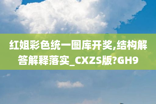 红姐彩色统一图库开奖,结构解答解释落实_CXZS版?GH9