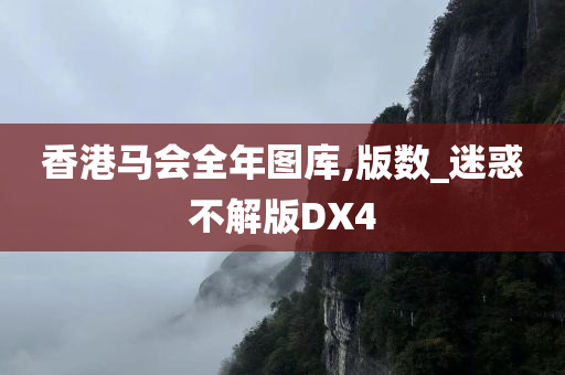 香港马会全年图库,版数_迷惑不解版DX4