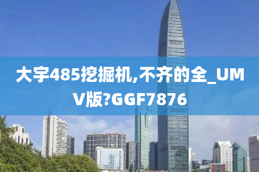 大宇485挖掘机,不齐的全_UMV版?GGF7876