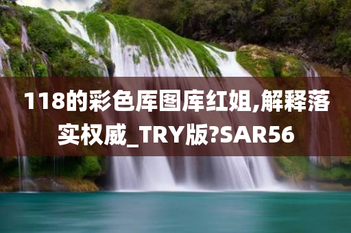 118的彩色厍图库红姐,解释落实权威_TRY版?SAR56