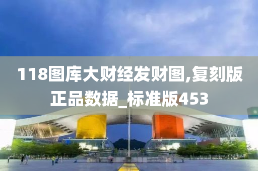 118图库大财经发财图,复刻版正品数据_标准版453