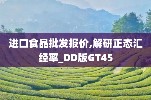 进口食品批发报价,解研正态汇经率_DD版GT45