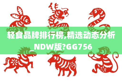 轻食品牌排行榜,精选动态分析_NDW版?GG756