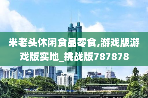 米老头休闲食品零食,游戏版游戏版实地_挑战版787878