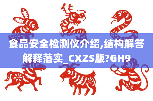 食品安全检测仪介绍,结构解答解释落实_CXZS版?GH9