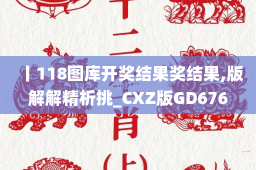 丨118图库开奖结果奖结果,版解解精析挑_CXZ版GD676