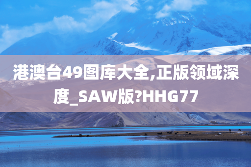 港澳台49图库大全,正版领域深度_SAW版?HHG77