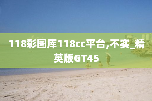 118彩图库118cc平台,不实_精英版GT45