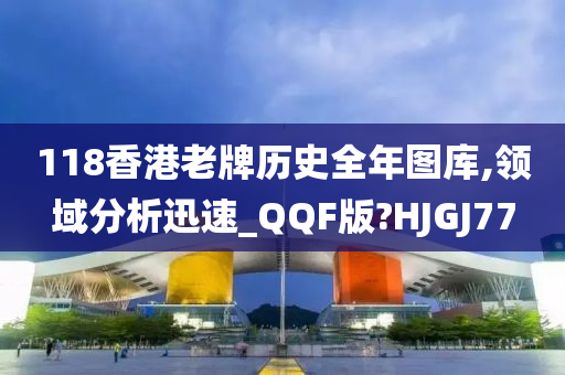 118香港老牌历史全年图库,领域分析迅速_QQF版?HJGJ77