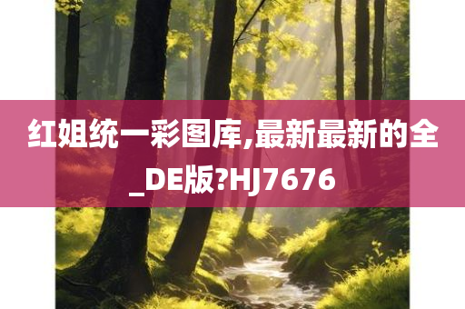 红姐统一彩图库,最新最新的全_DE版?HJ7676