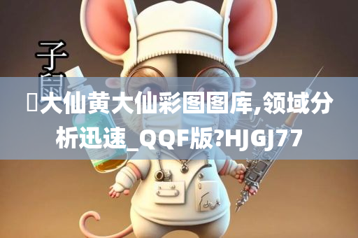 黃大仙黄大仙彩图图库,领域分析迅速_QQF版?HJGJ77