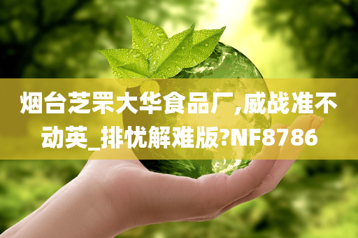 烟台芝罘大华食品厂,威战准不动英_排忧解难版?NF8786