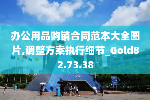 办公用品购销合同范本大全图片,调整方案执行细节_Gold82.73.38