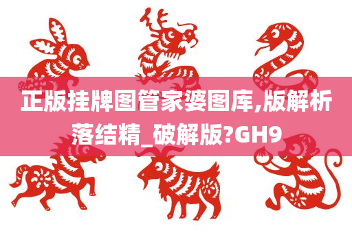 正版挂牌图管家婆图库,版解析落结精_破解版?GH9