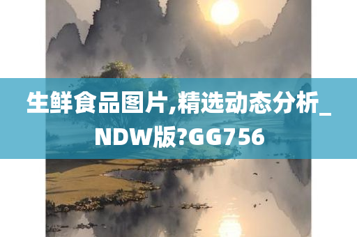 生鲜食品图片,精选动态分析_NDW版?GG756