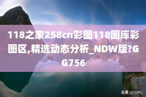 118之家258cn彩图118图库彩图区,精选动态分析_NDW版?GG756