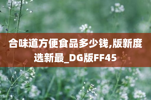 合味道方便食品多少钱,版新度选新最_DG版FF45