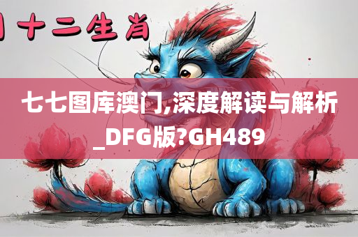 七七图库澳门,深度解读与解析_DFG版?GH489